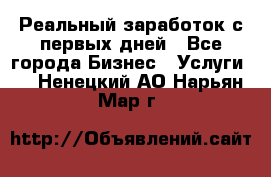 Реальный заработок с первых дней - Все города Бизнес » Услуги   . Ненецкий АО,Нарьян-Мар г.